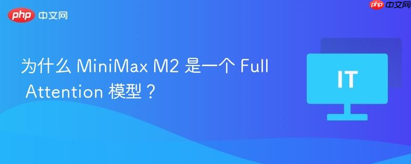 为什么 minimax m2 是一个 full attention 模型?