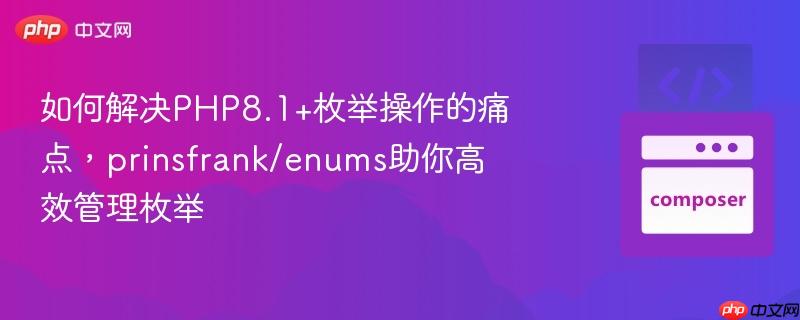 如何解决php8.1+枚举操作的痛点,prinsfrank/enums助你高效管理枚举