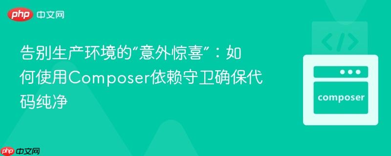 告别生产环境的“意外惊喜”：如何使用composer依赖守卫确保代码纯净