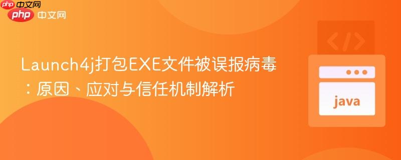 Launch4j打包EXE文件被误报病毒:原因、应对与信任机制解析