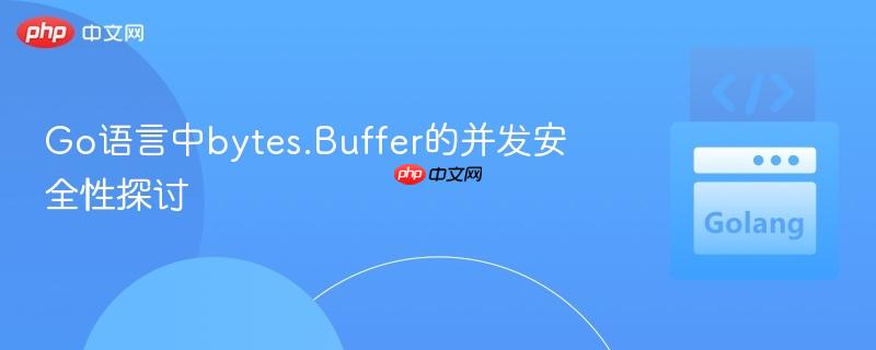 Go语言中bytes.Buffer的并发安全性探讨