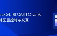 使用 DeckGL 和 CARTO v3 实现动态地图层控制与交互