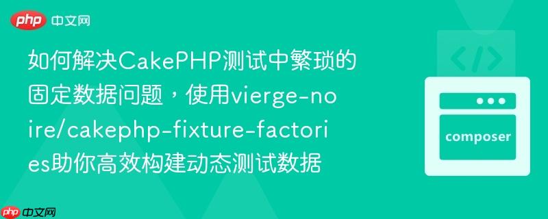 如何解决cakephp测试中繁琐的固定数据问题,使用vierge-noire/cakephp-fixture-factories助你高效构建动态测试数据