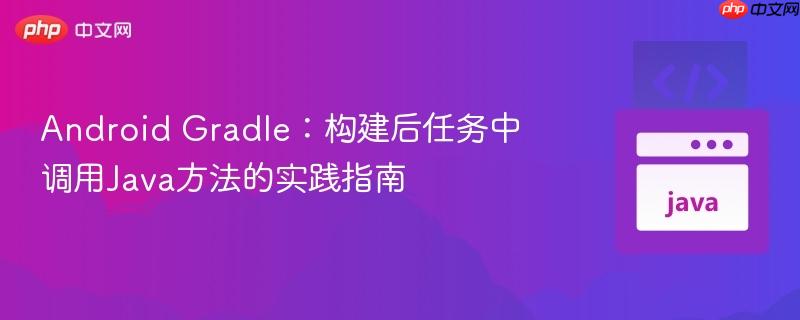 Android Gradle：构建后任务中调用Java方法的实践指南