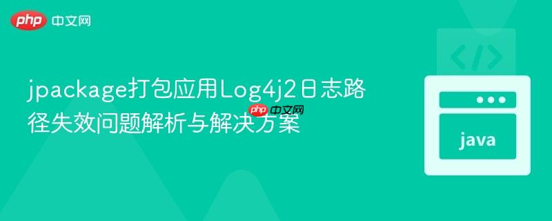 jpackage打包应用Log4j2日志路径失效问题解析与解决方案