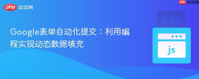 Google表单自动化提交：利用编程实现动态数据填充
