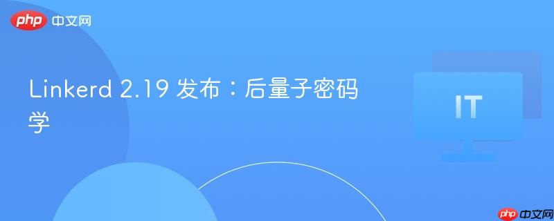linkerd 2.19 发布:后量子密码学