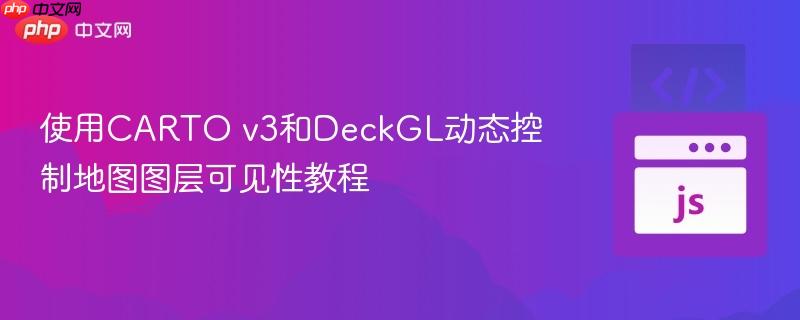 使用CARTO v3和DeckGL动态控制地图图层可见性教程