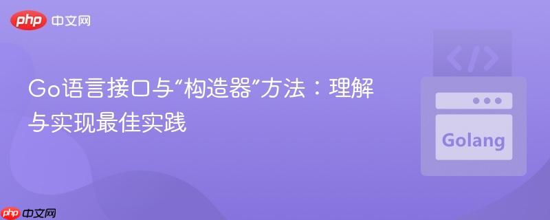 go语言接口与“构造器”方法:理解与实现最佳实践
