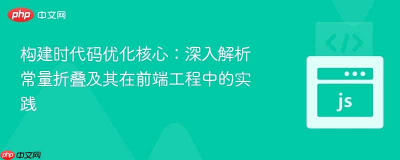 构建时代码优化核心:深入解析常量折叠及其在前端工程中的实践
