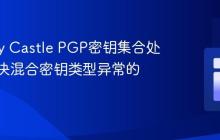 Bouncy Castle PGP密钥集合处理：解决混合密钥类型异常的策略