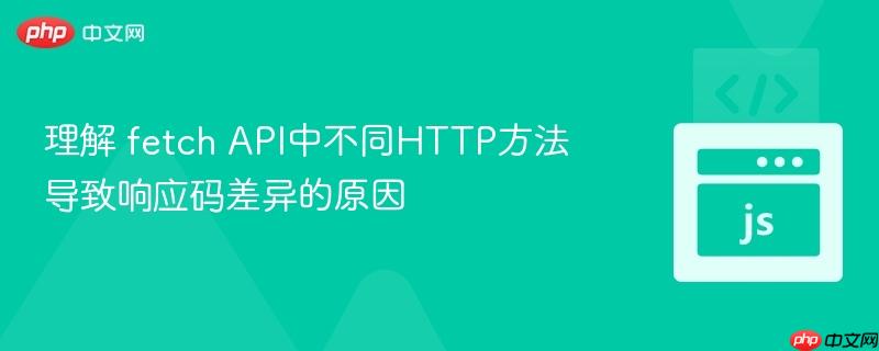 理解 fetch API中不同HTTP方法导致响应码差异的原因