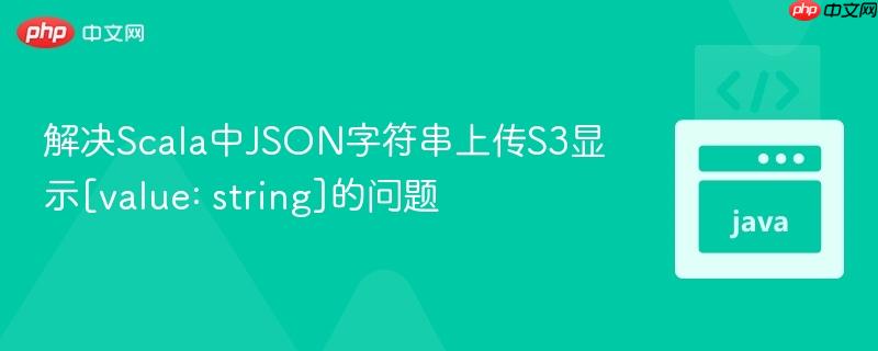 解决scala中json字符串上传s3显示[value: string]的问题