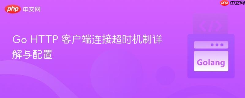 Go HTTP 客户端连接超时机制详解与配置