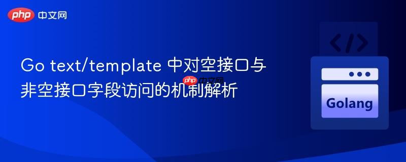 Go text/template 中对空接口与非空接口字段访问的机制解析