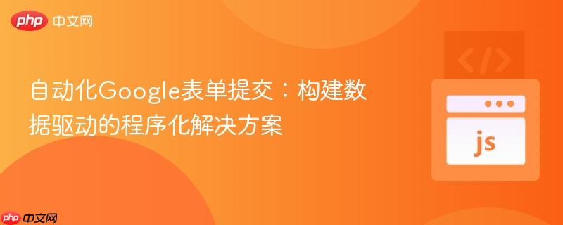 自动化Google表单提交：构建数据驱动的程序化解决方案