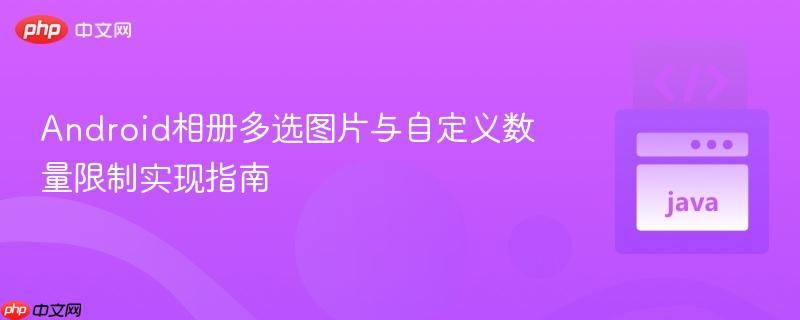 Android相册多选图片与自定义数量限制实现指南
