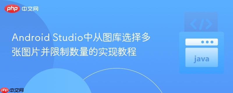 Android Studio中从图库选择多张图片并限制数量的实现教程
