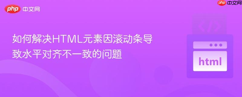 如何解决HTML元素因滚动条导致水平对齐不一致的问题 如何解决HTML元素因滚动条导致水平对齐不一致的问题