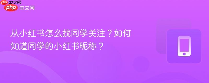 从小红书怎么找同学关注?如何知道同学的小红书昵称?