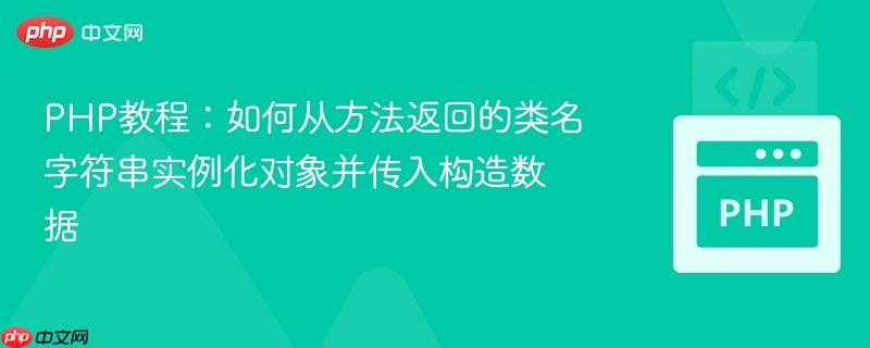 PHP教程：如何从方法返回的类名字符串实例化对象并传入构造数据
