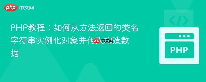 php教程:如何从方法返回的类名字符串实例化对象并传入构造数据