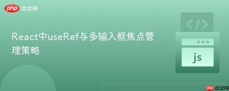 React中useRef与多输入框焦点管理策略
