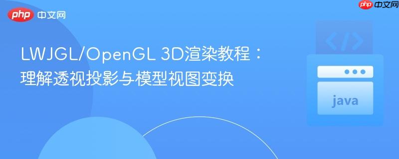 LWJGL/OpenGL 3D渲染教程:理解透视投影与模型视图变换