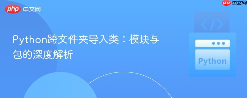 Python跨文件夹导入类:模块与包的深度解析