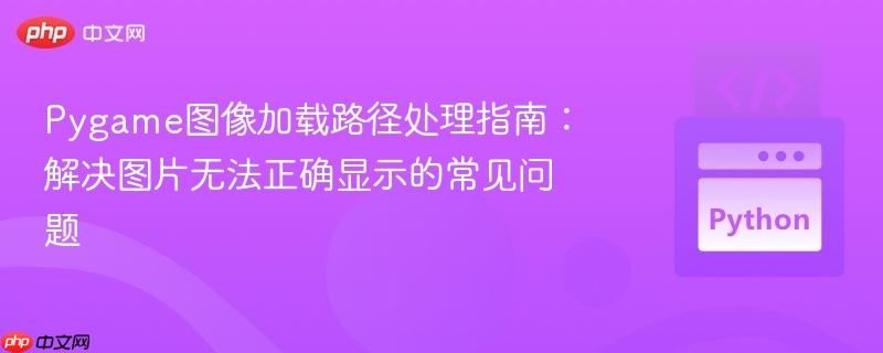 Pygame图像加载路径处理指南:解决图片无法正确显示的常见问题