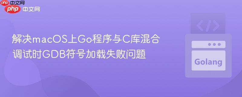 解决macOS上Go程序与C库混合调试时GDB符号加载失败问题