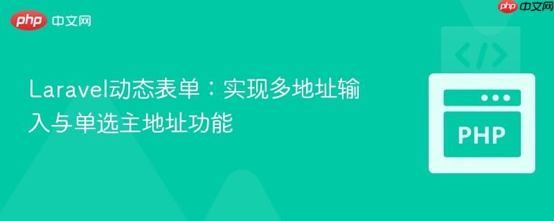 laravel动态表单：实现多地址输入与单选主地址功能