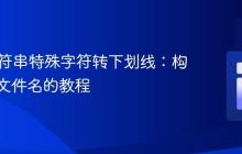 PHP字符串特殊字符转下划线：构建安全文件名的教程