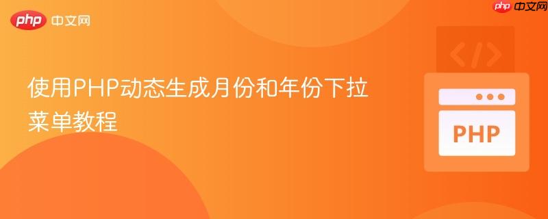 使用PHP动态生成月份和年份下拉菜单教程