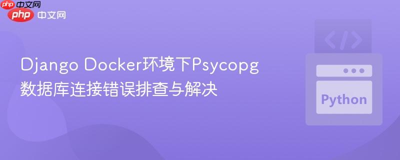 Django Docker环境下Psycopg数据库连接错误排查与解决