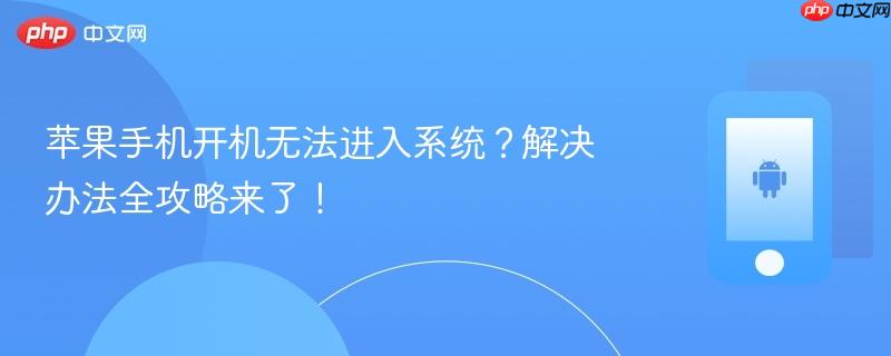 苹果手机开机无法进入系统?解决办法全攻略来了!