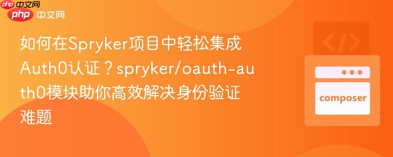 如何在spryker项目中轻松集成auth0认证?spryker/oauth-auth0模块助你高效解决身份验证难题