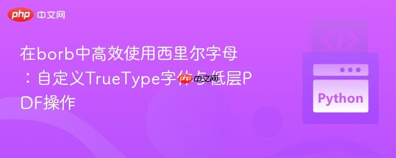 在borb中高效使用西里尔字母:自定义truetype字体与低层pdf操作