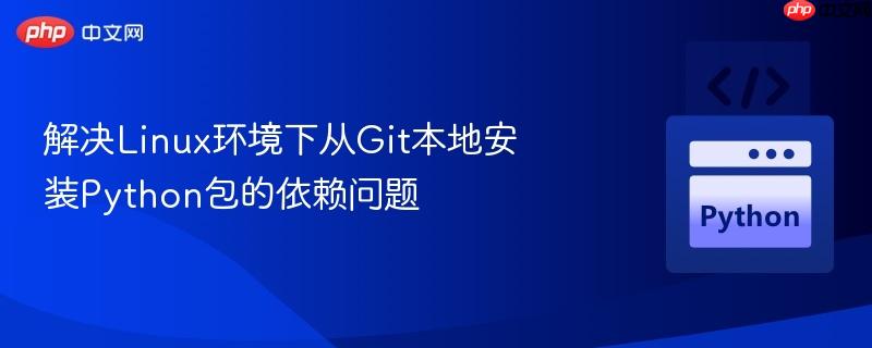 解决linux环境下从git本地安装python包的依赖问题