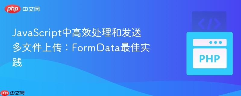 javascript中高效处理和发送多文件上传:formdata最佳实践