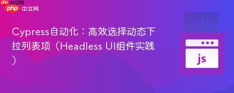 Cypress自动化:高效选择动态下拉列表项(Headless UI组件实践)