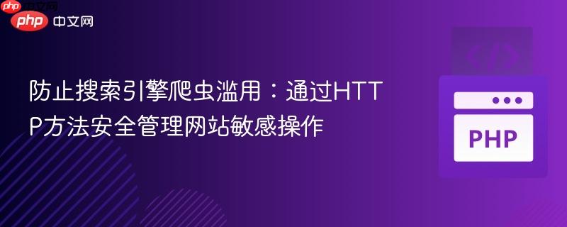 防止搜索引擎爬虫滥用:通过HTTP方法安全管理网站敏感操作