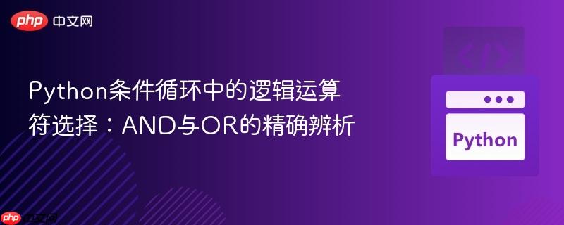 python条件循环中的逻辑运算符选择:and与or的精确辨析