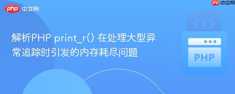 解析PHP print_r() 在处理大型异常追踪时引发的内存耗尽问题
