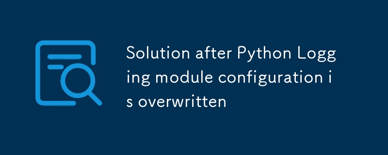 Python Logging模塊配置被覆蓋後的解決方案