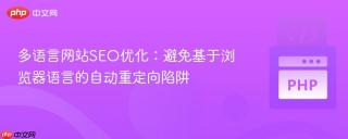 多语言网站SEO优化：避免基于浏览器语言的自动重定向陷阱