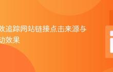 如何高效追踪网站链接点击来源与营销活动效果
