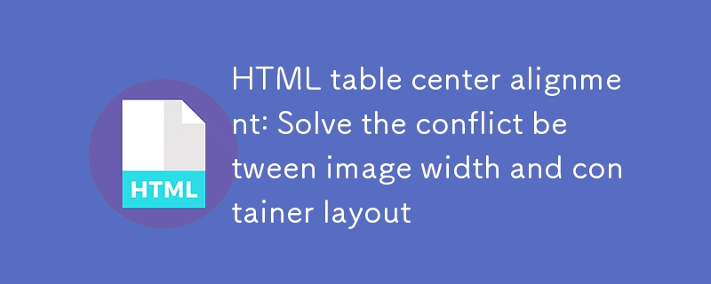 Penjajaran Pusat Jadual HTML: Selesaikan konflik antara lebar imej dan susun atur kontena