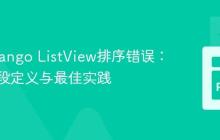 解决Django ListView排序错误：模型字段定义与最佳实践