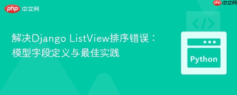 解决Django ListView排序错误:模型字段定义与最佳实践